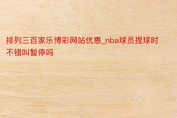 排列三百家乐博彩网站优惠_nba球员捏球时不错叫暂停吗