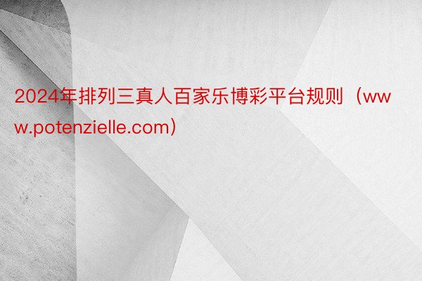 2024年排列三真人百家乐博彩平台规则（www.potenzielle.com）