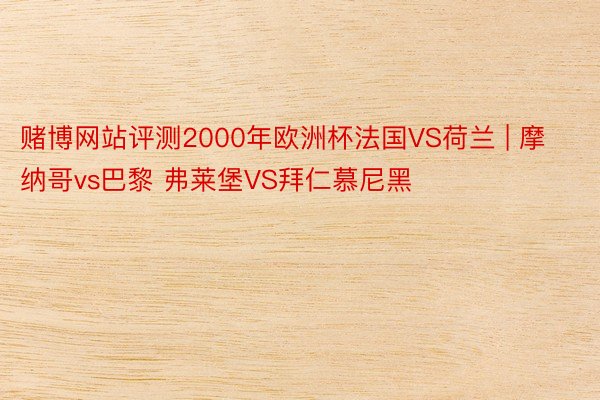 赌博网站评测2000年欧洲杯法国VS荷兰 | 摩纳哥vs巴黎 弗莱堡VS拜仁慕尼黑