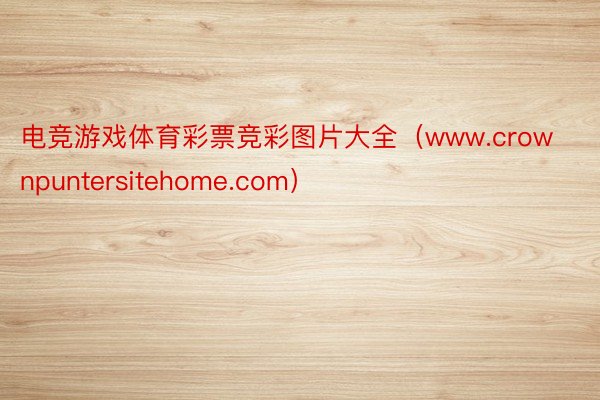 电竞游戏体育彩票竞彩图片大全（www.crownpuntersitehome.com）