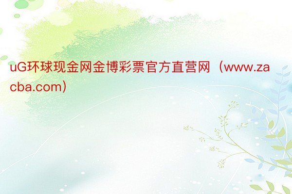 uG环球现金网金博彩票官方直营网（www.zacba.com）