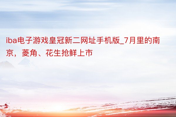 iba电子游戏皇冠新二网址手机版_7月里的南京，菱角、花生抢鲜上市