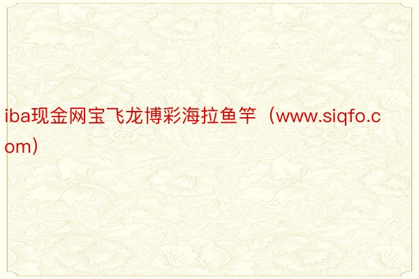 iba现金网宝飞龙博彩海拉鱼竿（www.siqfo.com）