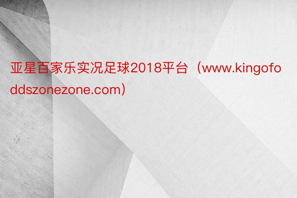 亚星百家乐实况足球2018平台（www.kingofoddszonezone.com）