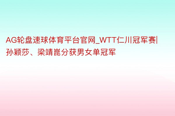 AG轮盘速球体育平台官网_WTT仁川冠军赛|孙颖莎、梁靖崑分获男女单冠军