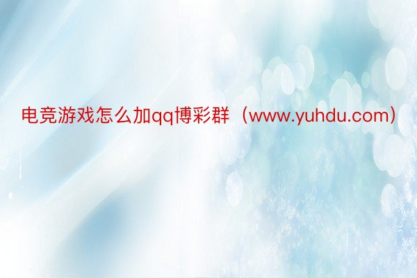 电竞游戏怎么加qq博彩群（www.yuhdu.com）