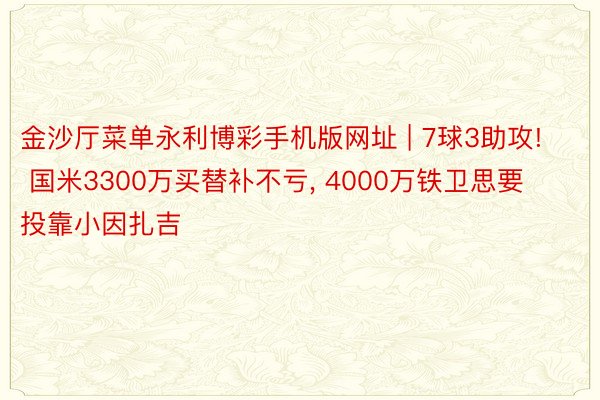 金沙厅菜单永利博彩手机版网址 | 7球3助攻! 国米3300万买替补不亏， 4000万铁卫思要投靠小因扎吉