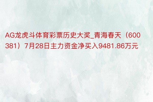 AG龙虎斗体育彩票历史大奖_青海春天（600381）7月28日主力资金净买入9481.86万元