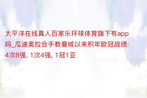 太平洋在线真人百家乐环球体育旗下有app吗_瓜迪奥拉合手教曼城以来积年欧冠战绩: 4次8强, 1次4强, 1冠1亚