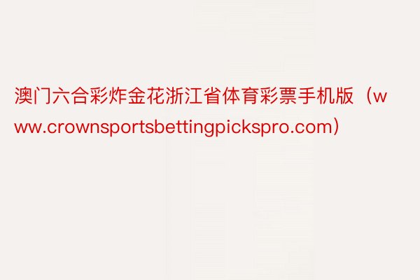 澳门六合彩炸金花浙江省体育彩票手机版（www.crownsportsbettingpickspro.com）