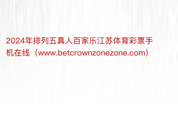 2024年排列五真人百家乐江苏体育彩票手机在线（www.betcrownzonezone.com）