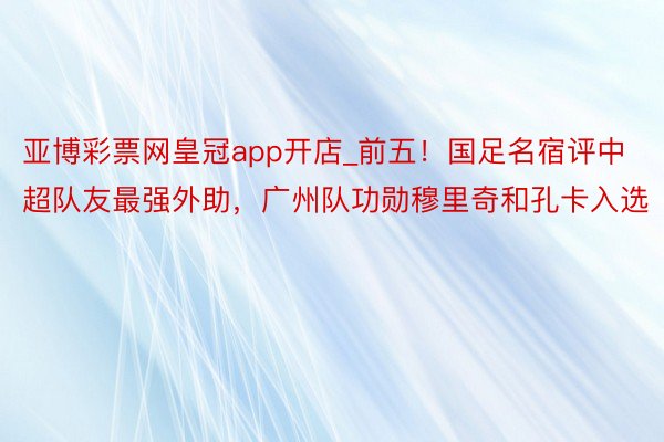 亚博彩票网皇冠app开店_前五！国足名宿评中超队友最强外助，广州队功勋穆里奇和孔卡入选