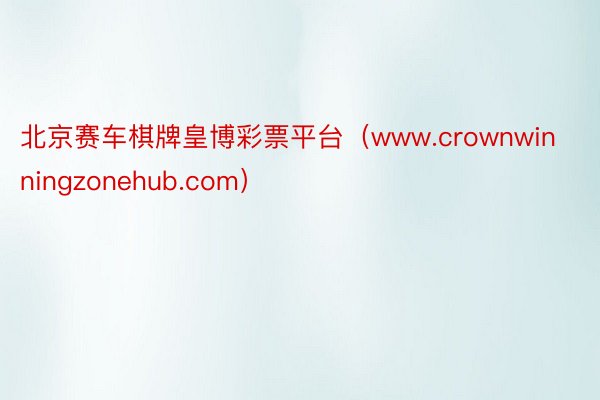 北京赛车棋牌皇博彩票平台（www.crownwinningzonehub.com）