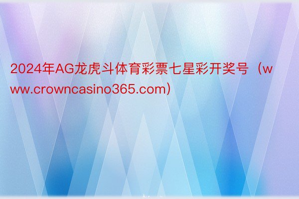2024年AG龙虎斗体育彩票七星彩开奖号（www.crowncasino365.com）