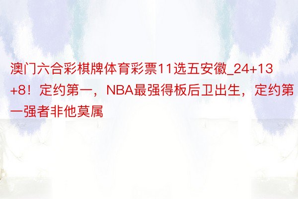 澳门六合彩棋牌体育彩票11选五安徽_24+13+8！定约第一，NBA最强得板后卫出生，定约第一强者非他莫属