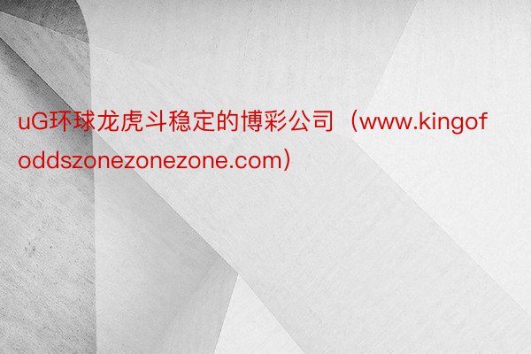 uG环球龙虎斗稳定的博彩公司（www.kingofoddszonezonezone.com）