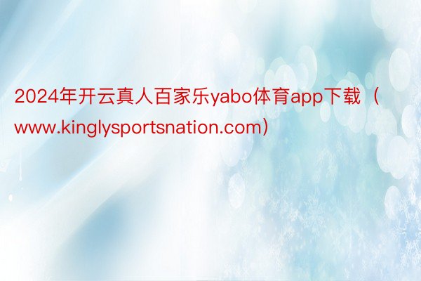 2024年开云真人百家乐yabo体育app下载（www.kinglysportsnation.com）