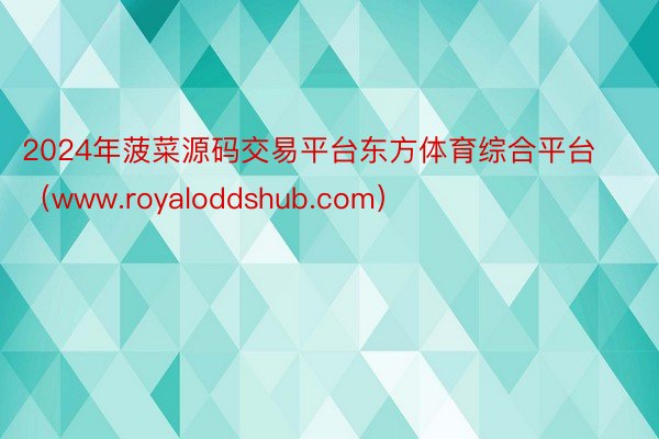 2024年菠菜源码交易平台东方体育综合平台（www.royaloddshub.com）