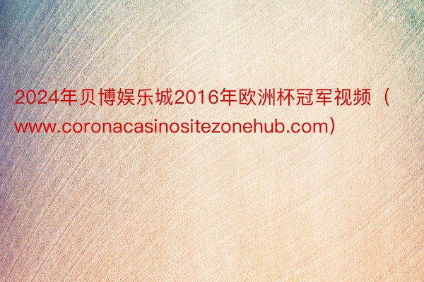 2024年贝博娱乐城2016年欧洲杯冠军视频（www.coronacasinositezonehub.com）