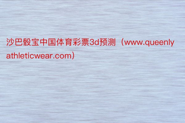 沙巴骰宝中国体育彩票3d预测（www.queenlyathleticwear.com）