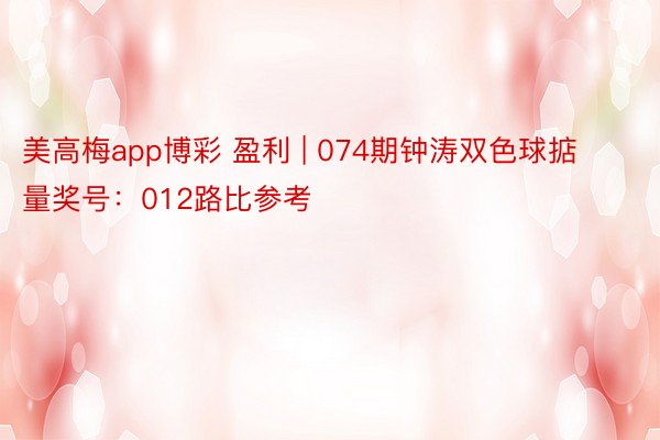 美高梅app博彩 盈利 | 074期钟涛双色球掂量奖号：012路比参考