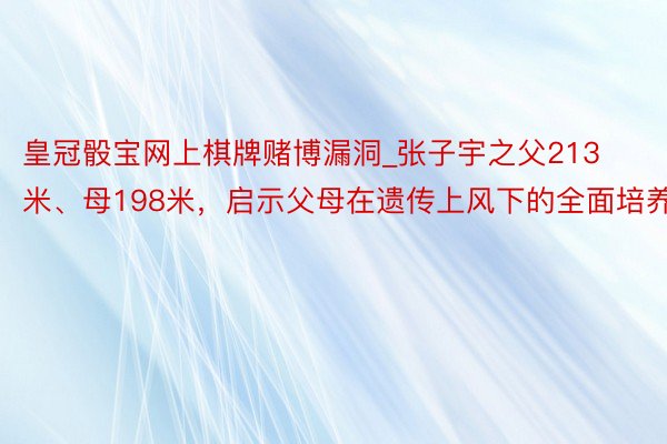 皇冠骰宝网上棋牌赌博漏洞_张子宇之父213米、母198米，启示父母在遗传上风下的全面培养