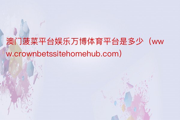 澳门菠菜平台娱乐万博体育平台是多少（www.crownbetssitehomehub.com）