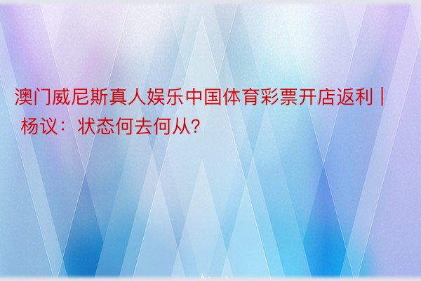 澳门威尼斯真人娱乐中国体育彩票开店返利 | 杨议：状态何去何从？