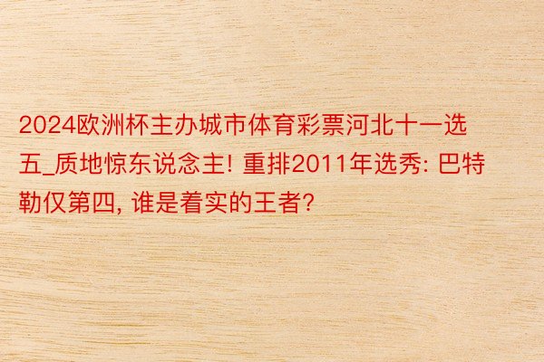 2024欧洲杯主办城市体育彩票河北十一选五_质地惊东说念主! 重排2011年选秀: 巴特勒仅第四, 谁是着实的王者?