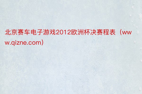 北京赛车电子游戏2012欧洲杯决赛程表（www.qizne.com）