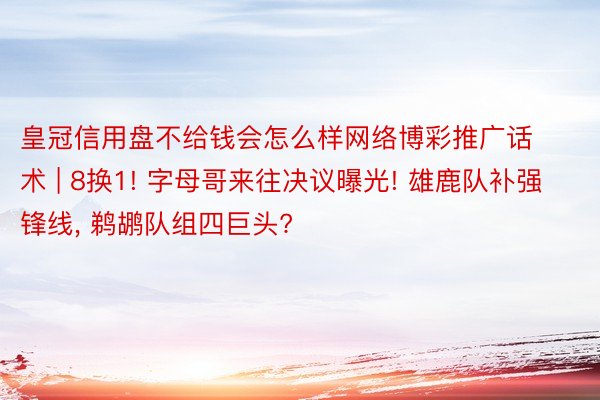 皇冠信用盘不给钱会怎么样网络博彩推广话术 | 8换1! 字母哥来往决议曝光! 雄鹿队补强锋线, 鹈鹕队组四巨头?