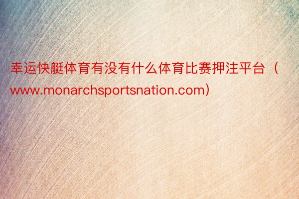 幸运快艇体育有没有什么体育比赛押注平台（www.monarchsportsnation.com）