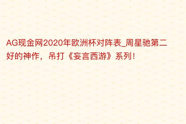 AG现金网2020年欧洲杯对阵表_周星驰第二好的神作，吊打《妄言西游》系列！