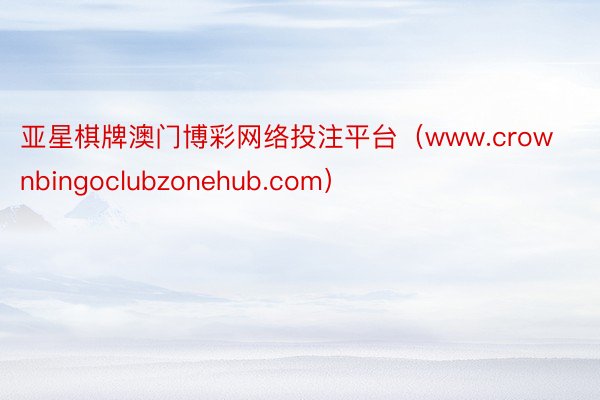 亚星棋牌澳门博彩网络投注平台（www.crownbingoclubzonehub.com）