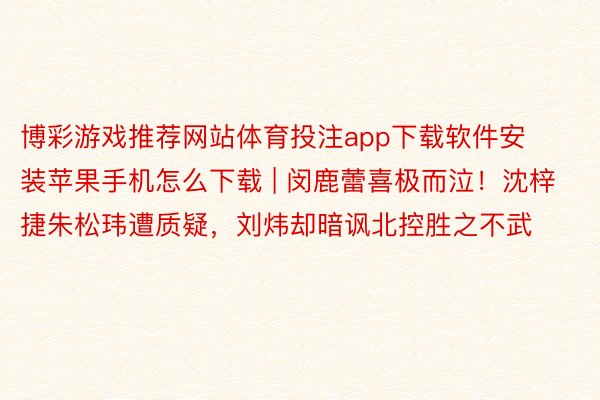 博彩游戏推荐网站体育投注app下载软件安装苹果手机怎么下载 | 闵鹿蕾喜极而泣！沈梓捷朱松玮遭质疑，刘炜却暗讽北控胜之不武