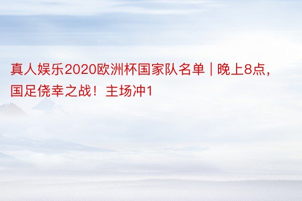 真人娱乐2020欧洲杯国家队名单 | 晚上8点，国足侥幸之战！主场冲1