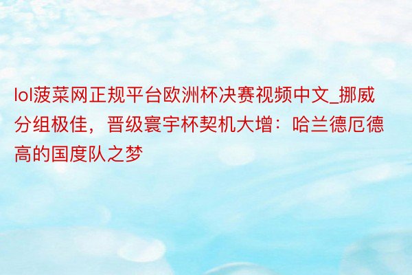 lol菠菜网正规平台欧洲杯决赛视频中文_挪威分组极佳，晋级寰宇杯契机大增：哈兰德厄德高的国度队之梦