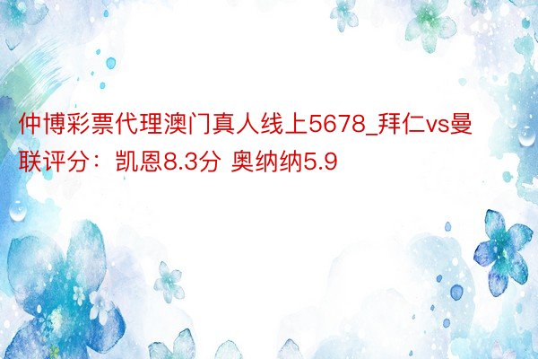 仲博彩票代理澳门真人线上5678_拜仁vs曼联评分：凯恩8.3分 奥纳纳5.9