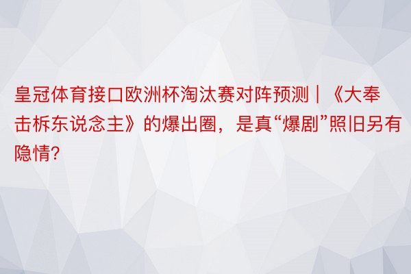 皇冠体育接口欧洲杯淘汰赛对阵预测 | 《大奉击柝东说念主》的爆出圈，是真“爆剧”照旧另有隐情？