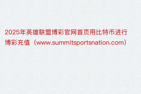 2025年英雄联盟博彩官网首页用比特币进行博彩充值（www.summitsportsnation.com）