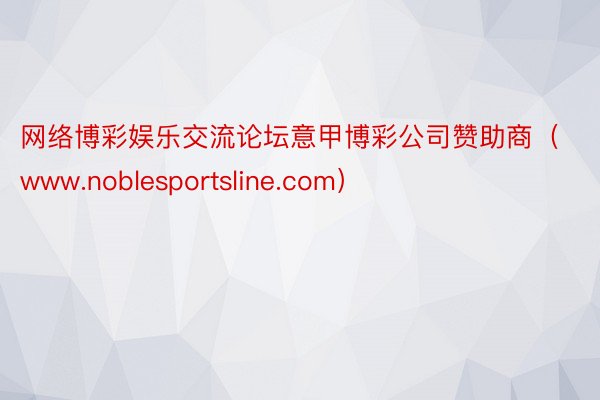 网络博彩娱乐交流论坛意甲博彩公司赞助商（www.noblesportsline.com）