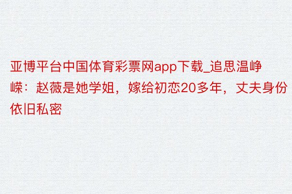 亚博平台中国体育彩票网app下载_追思温峥嵘:赵薇是她学姐,嫁给初恋20多年,丈夫身份依旧私密
