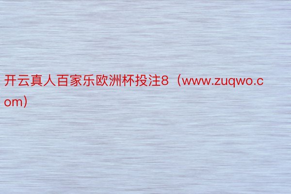 开云真人百家乐欧洲杯投注8(www.zuqwo.com)